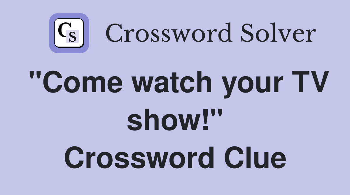 "Come watch your TV show!" Crossword Clue