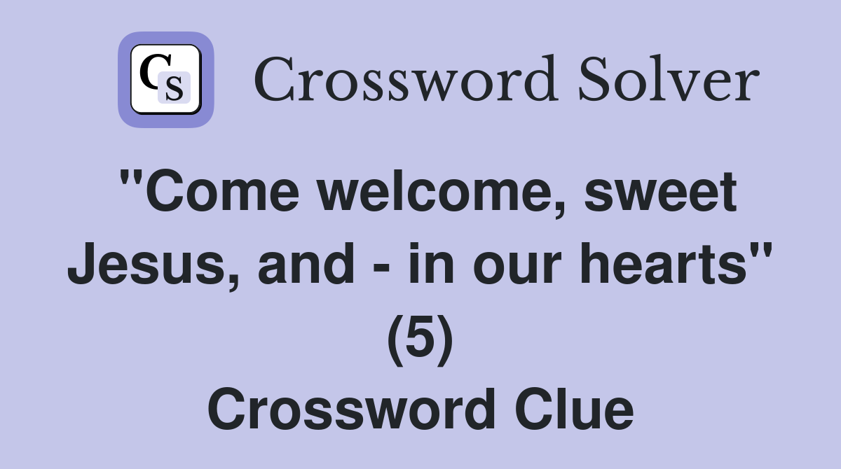 "Come welcome, sweet Jesus, and - in our hearts" (5) Crossword Clue