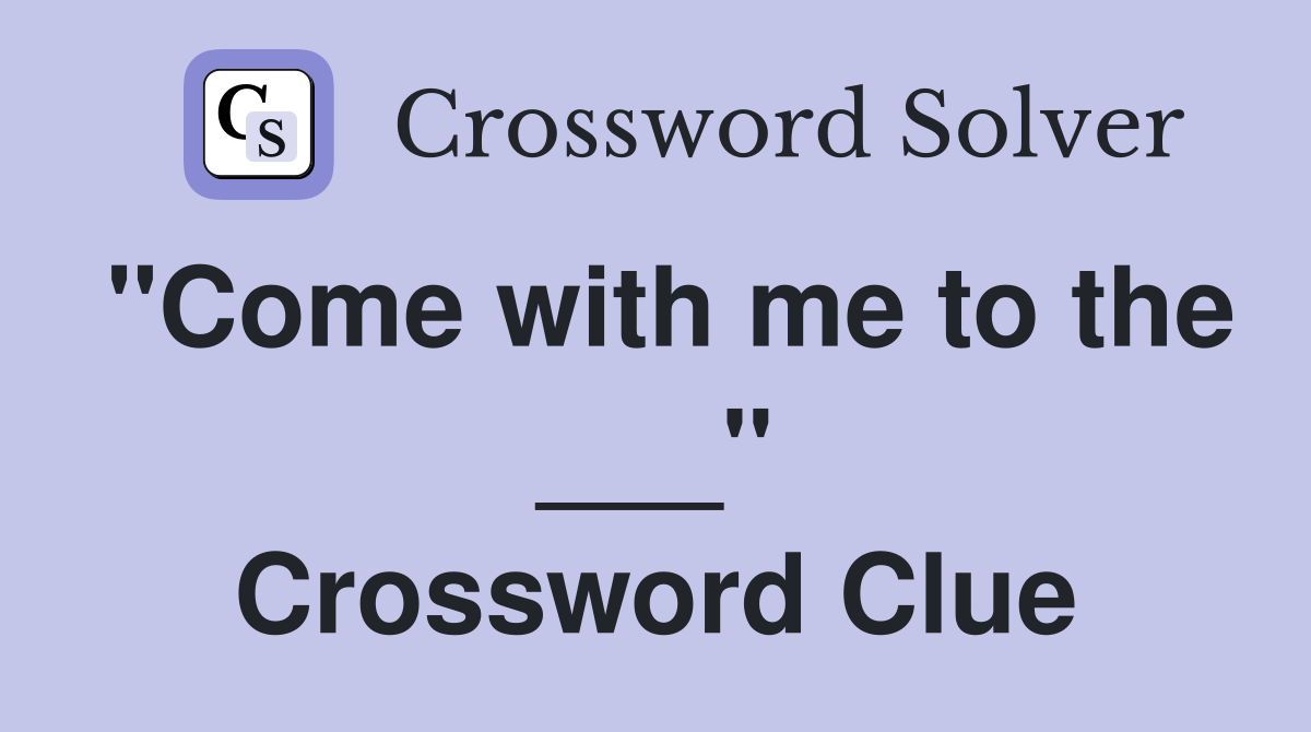 "Come with me to the ___" Crossword Clue