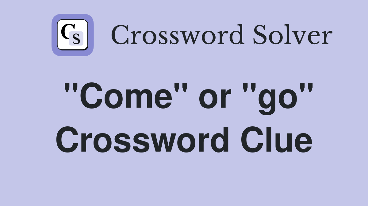 "Come" or "go" Crossword Clue