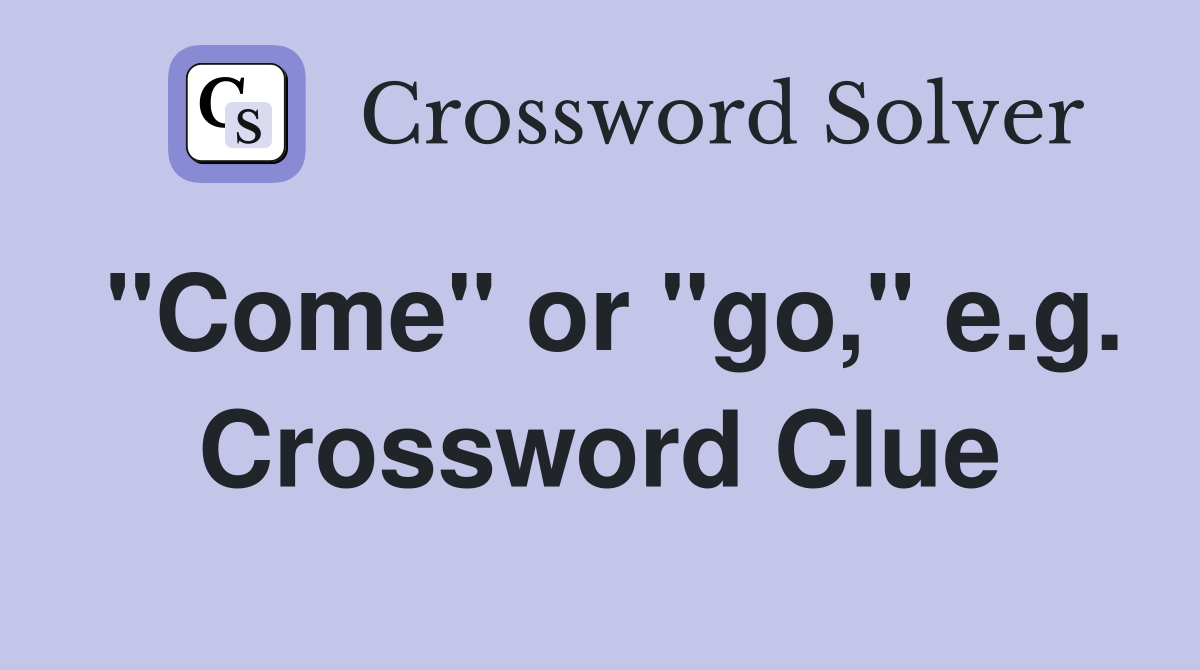 "Come" or "go," e.g. Crossword Clue