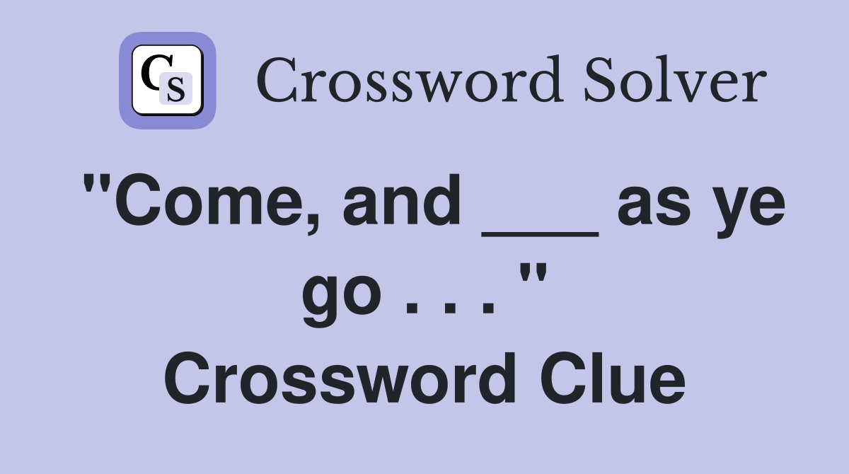 "Come, and ___ as ye go . . . " Crossword Clue