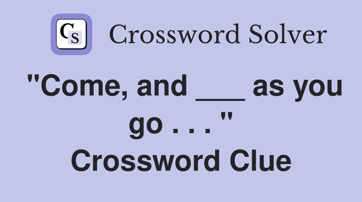 "Come, and ___ as you go . . . " Crossword Clue