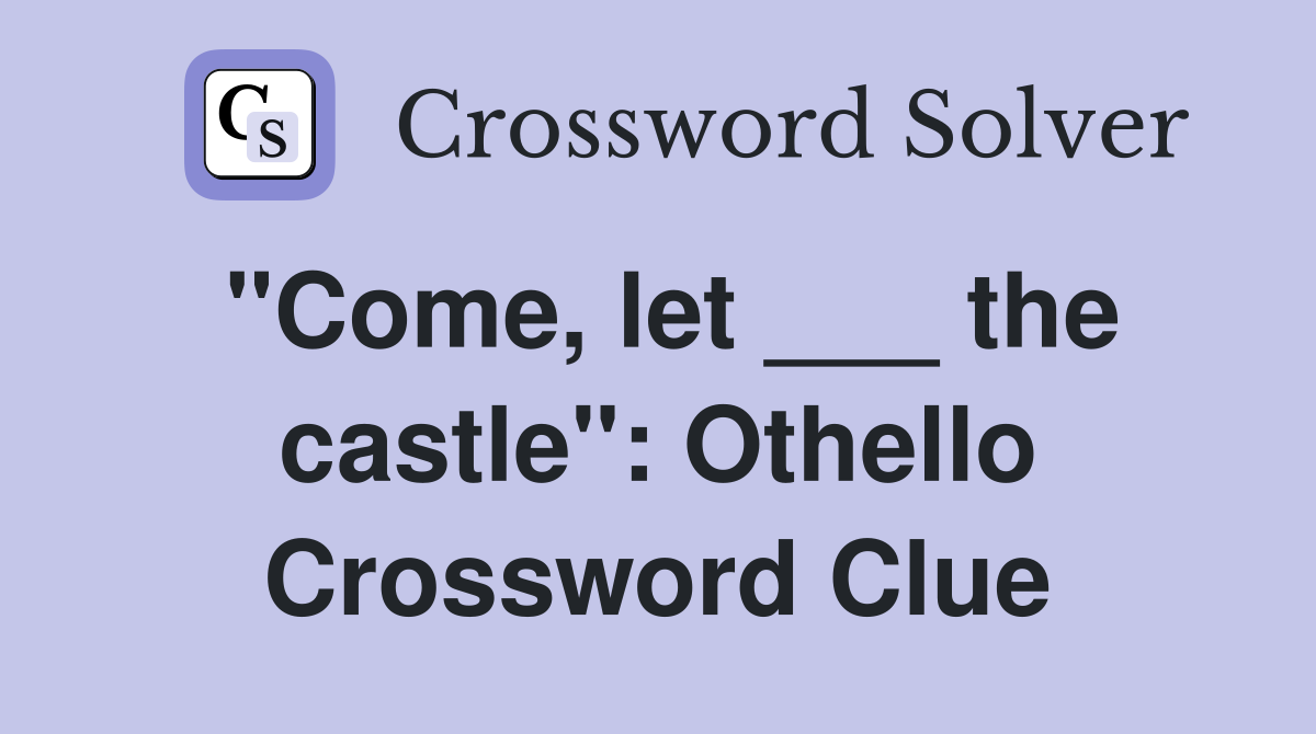 "Come, let ___ the castle": Othello Crossword Clue