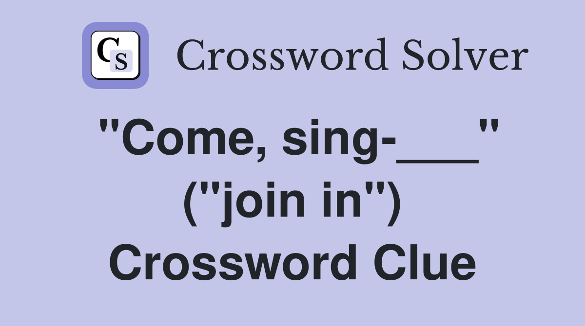"Come, sing-___" ("join in") Crossword Clue