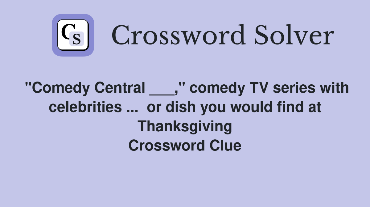 "Comedy Central ___," comedy TV series with celebrities ...  or dish you would find at Thanksgiving Crossword Clue