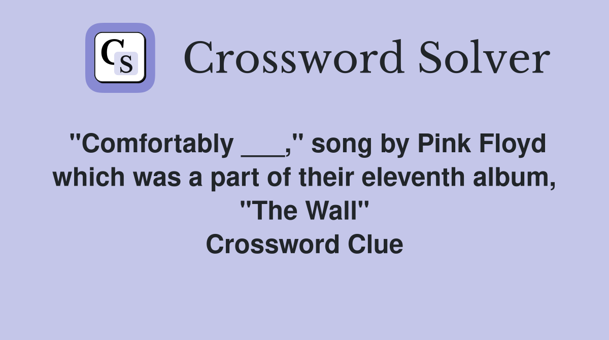 "Comfortably ___," song by Pink Floyd which was a part of their eleventh album, "The Wall" Crossword Clue