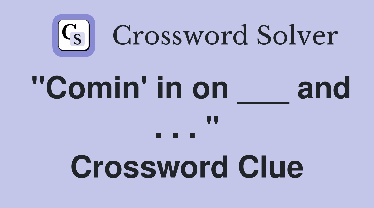 "Comin' in on ___ and . . . " Crossword Clue