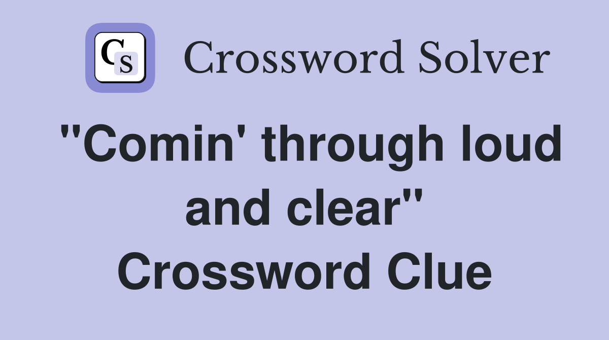 "Comin' through loud and clear" Crossword Clue