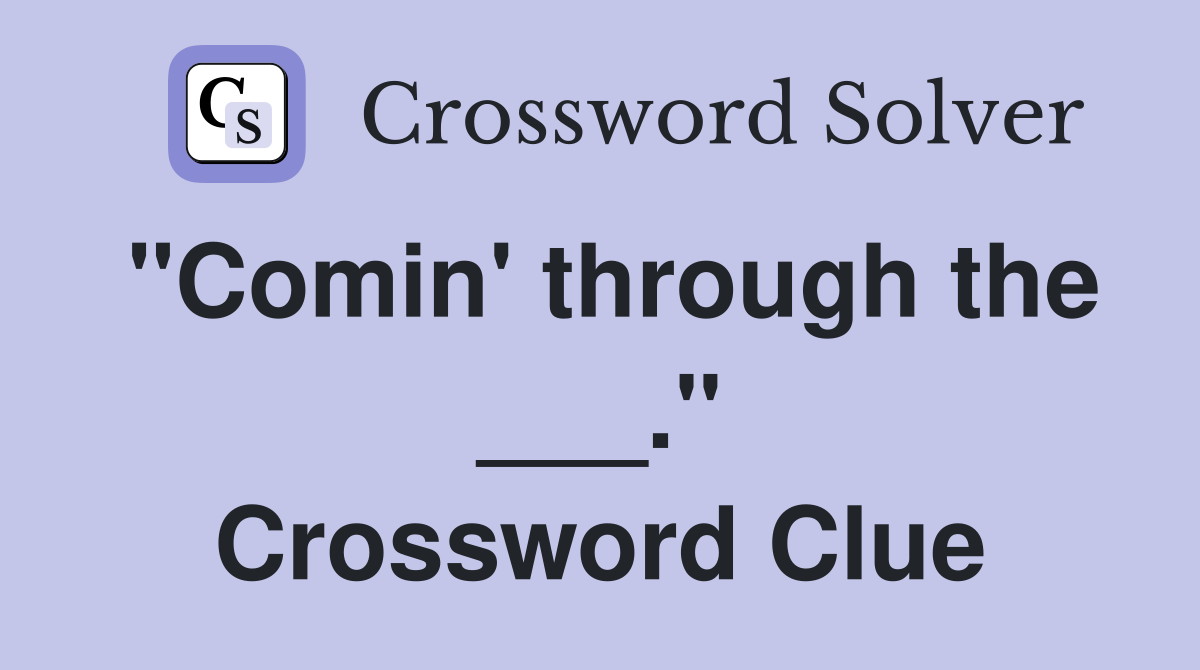 "Comin' through the ___." Crossword Clue