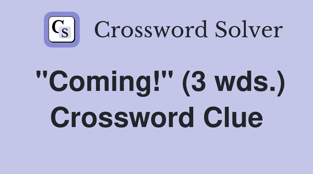 "Coming!" (3 wds.) Crossword Clue