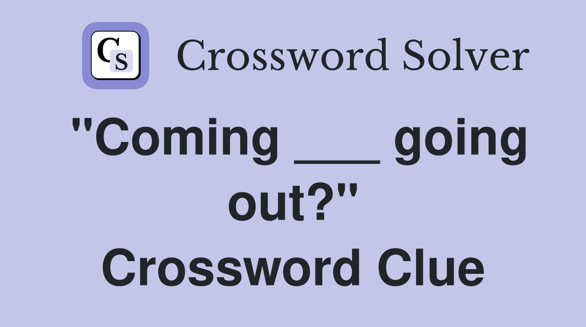 "Coming ___ going out?" Crossword Clue