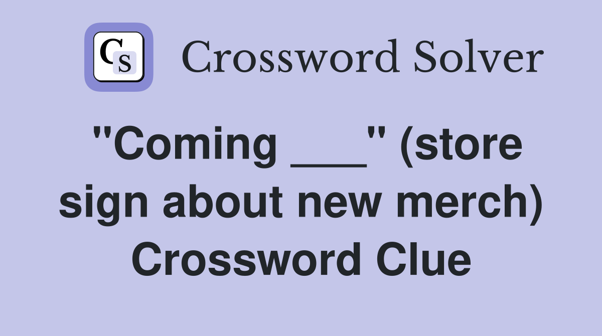 "Coming ___" (store sign about new merch) Crossword Clue