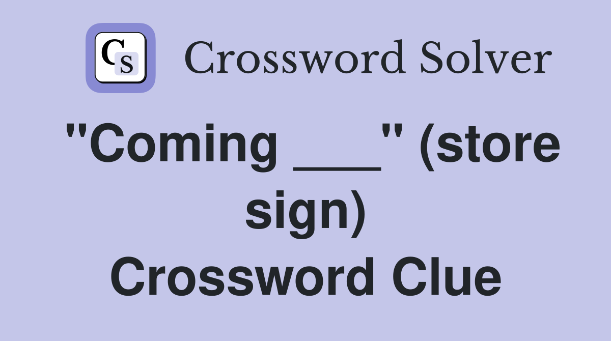 "Coming ___" (store sign) Crossword Clue