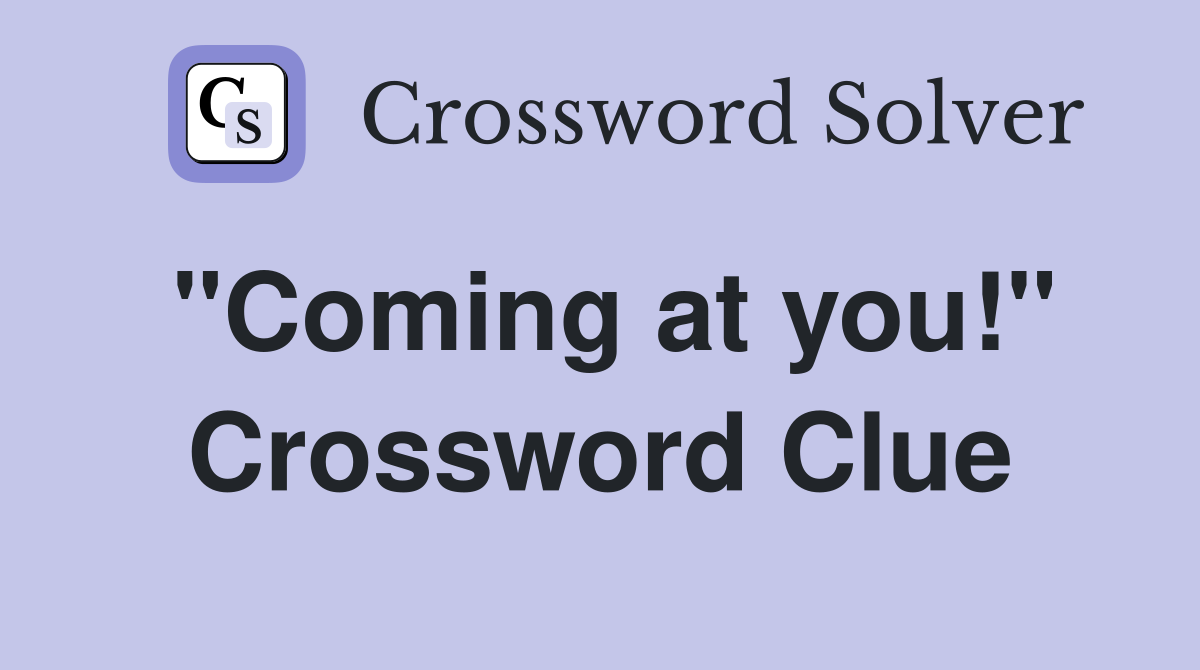 "Coming at you!" Crossword Clue