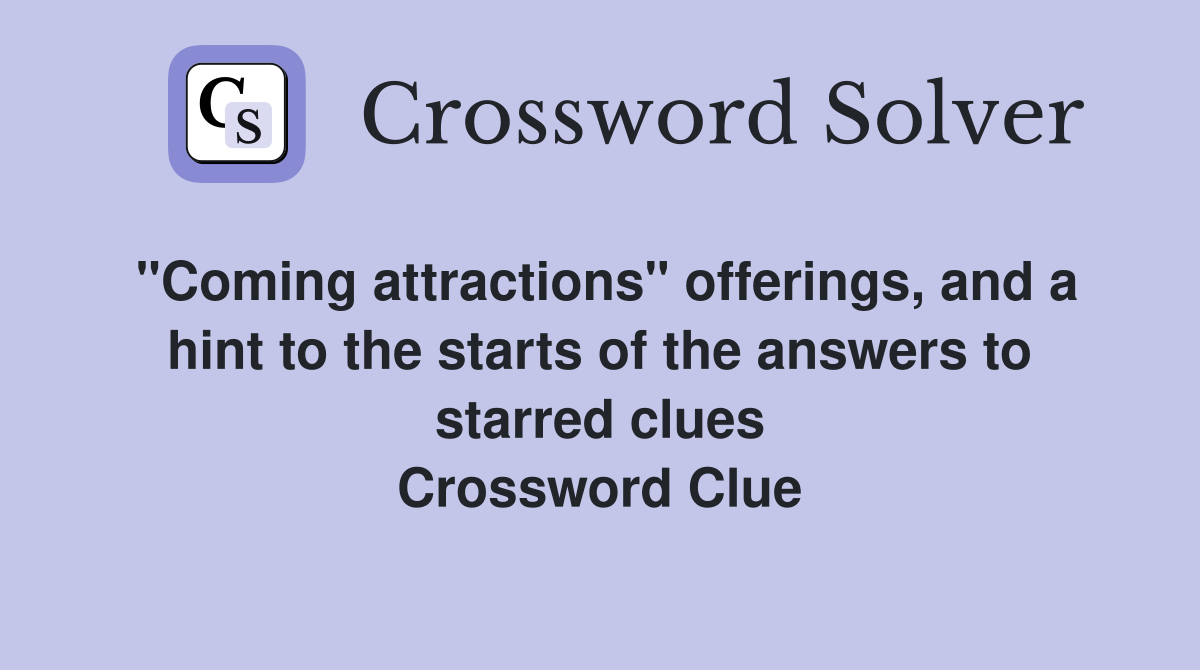 "Coming attractions" offerings, and a hint to the starts of the answers to starred clues Crossword Clue