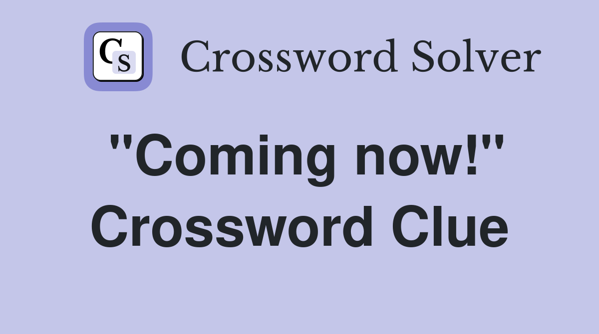 "Coming now!" Crossword Clue