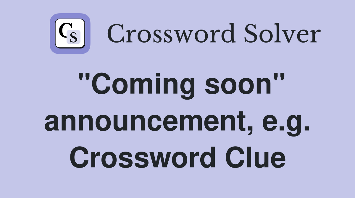 "Coming soon" announcement, e.g. Crossword Clue