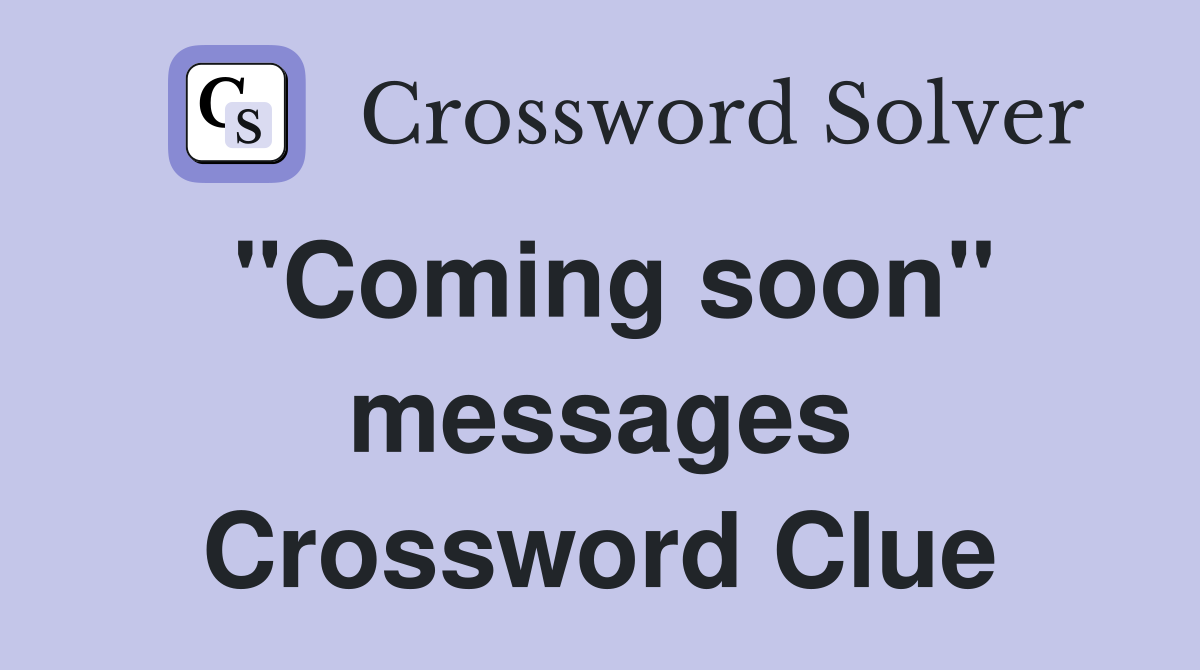 "Coming soon" messages Crossword Clue