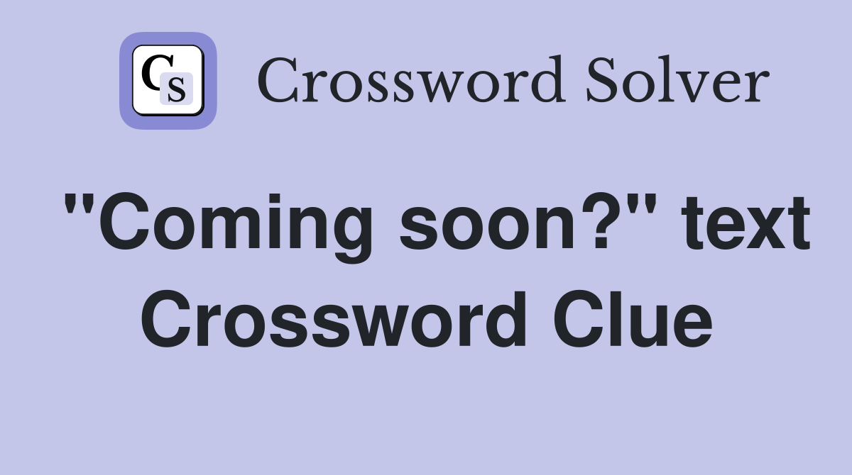 "Coming soon?" text Crossword Clue