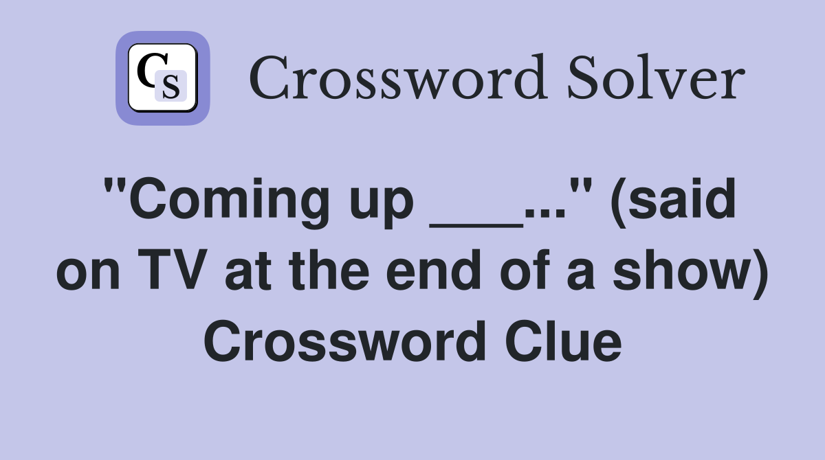 "Coming up ___..." (said on TV at the end of a show) Crossword Clue