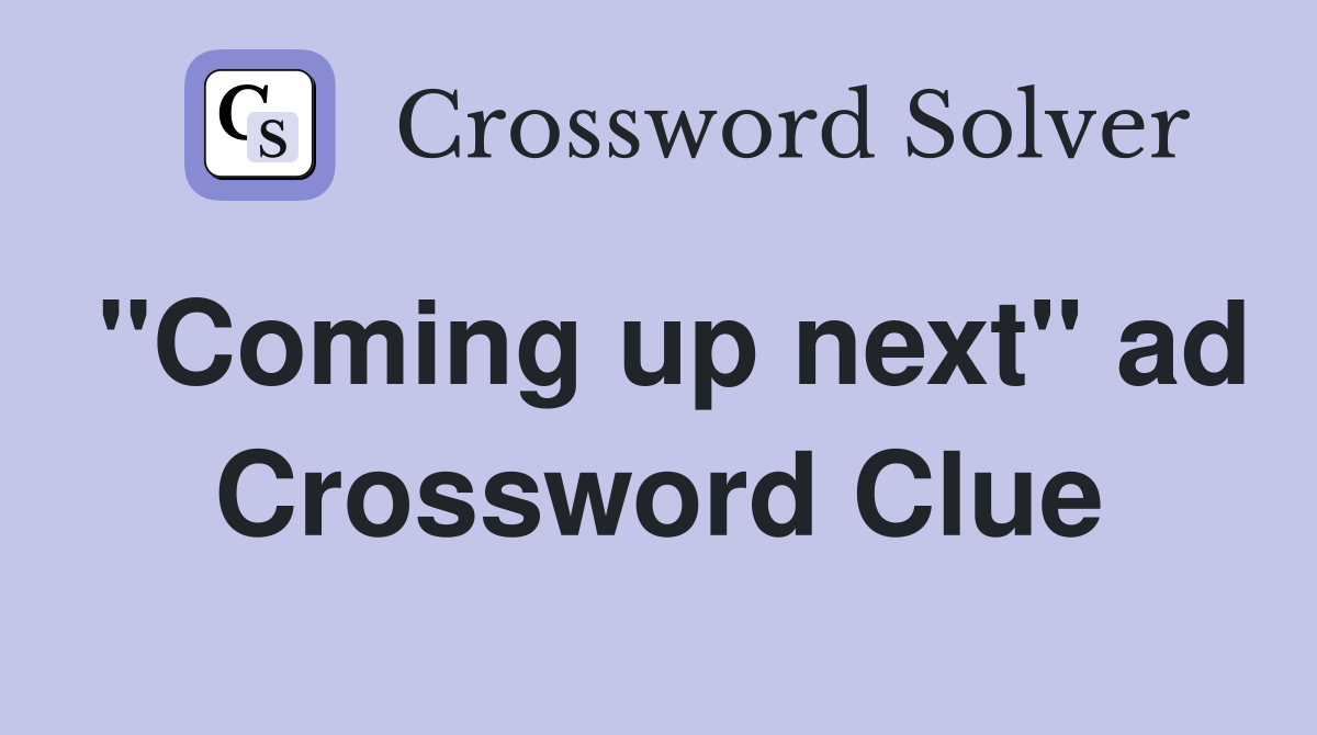 "Coming up next" ad Crossword Clue