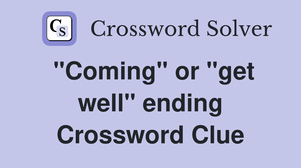 "Coming" or "get well" ending Crossword Clue