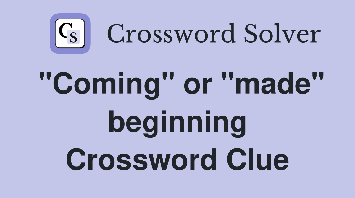 "Coming" or "made" beginning Crossword Clue