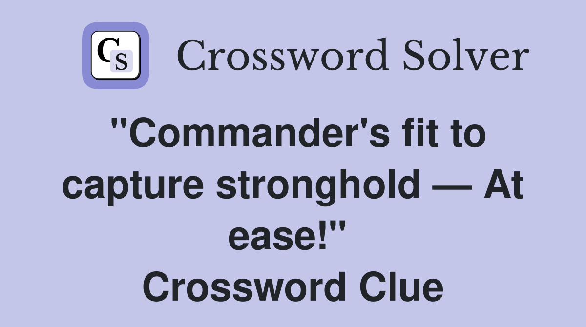 "Commander's fit to capture stronghold — At ease!"  Crossword Clue