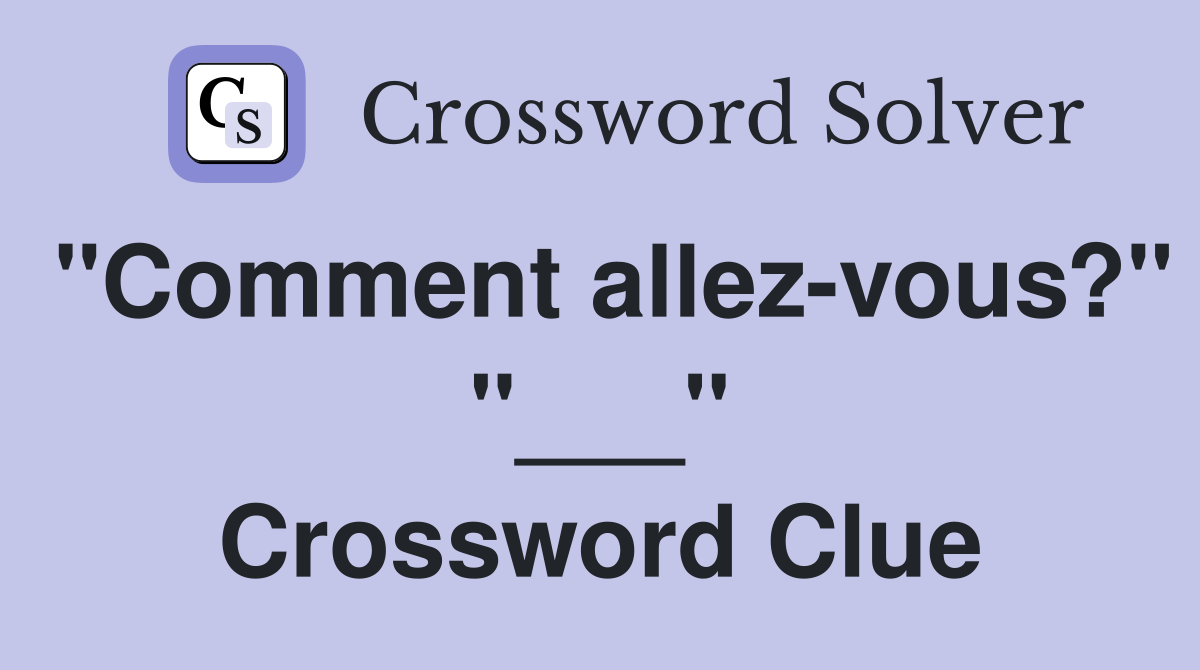 "Comment allez-vous?" "___" Crossword Clue