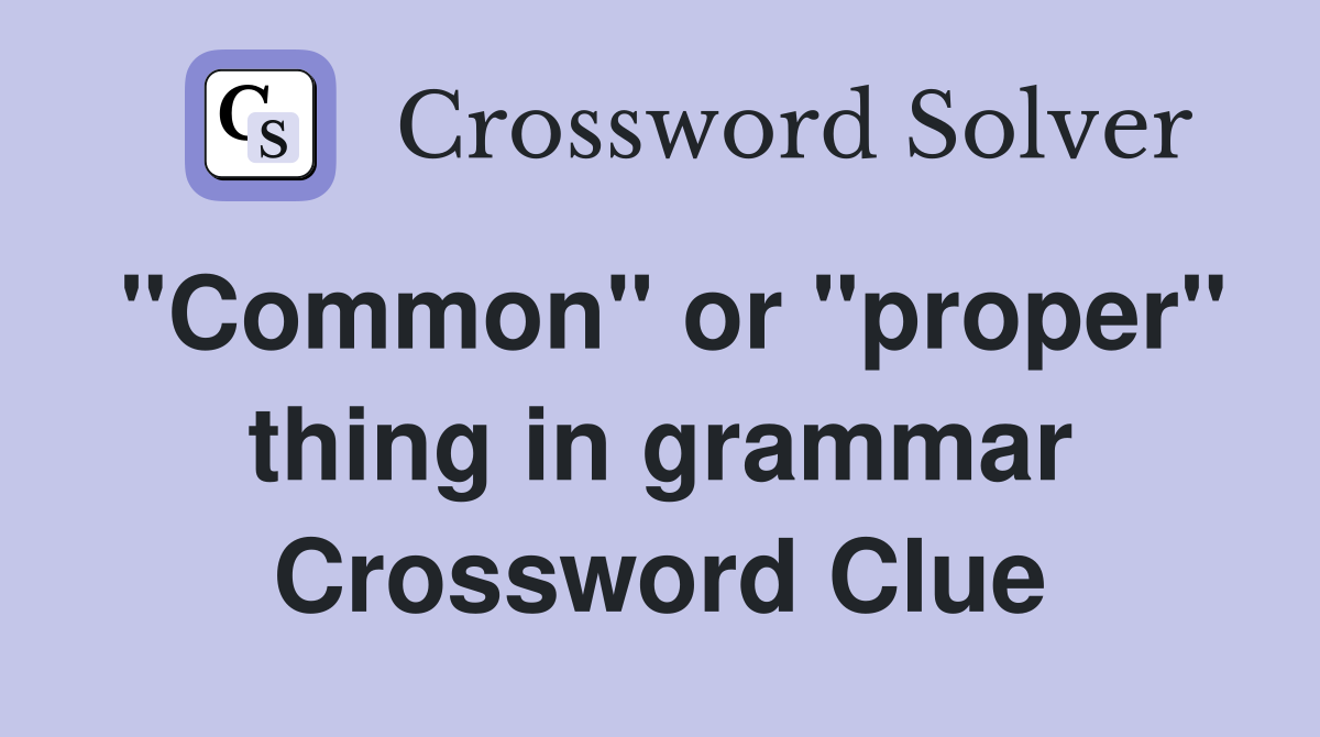 "Common" or "proper" thing in grammar Crossword Clue