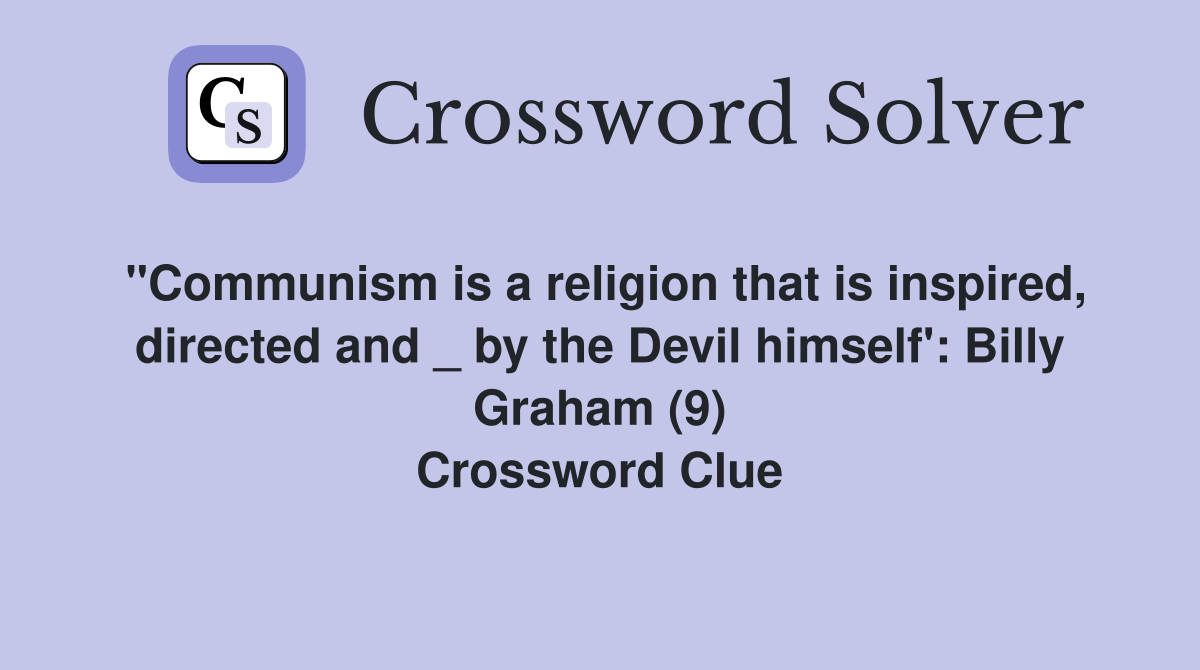 "Communism is a religion that is inspired, directed and _ by the Devil himself': Billy Graham (9) Crossword Clue