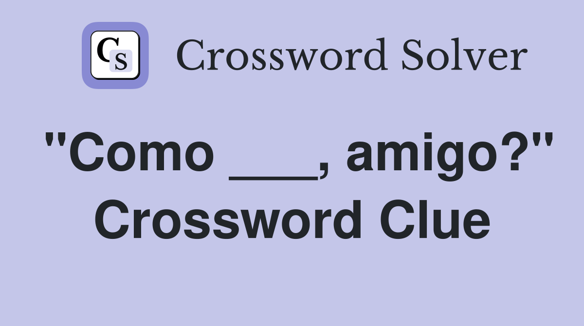 "Como ___, amigo?" Crossword Clue