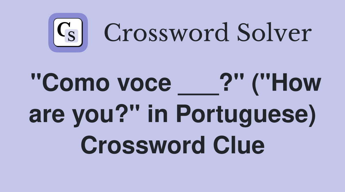 "Como voce ___?" ("How are you?" in Portuguese) Crossword Clue