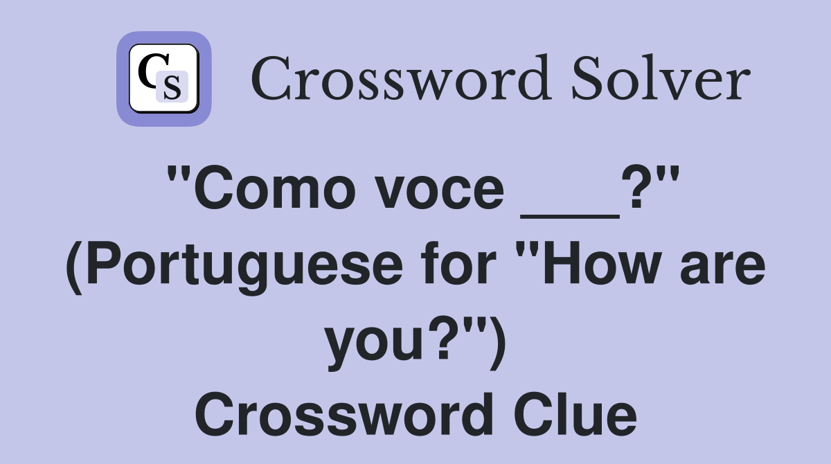 "Como voce ___?" (Portuguese for "How are you?") Crossword Clue