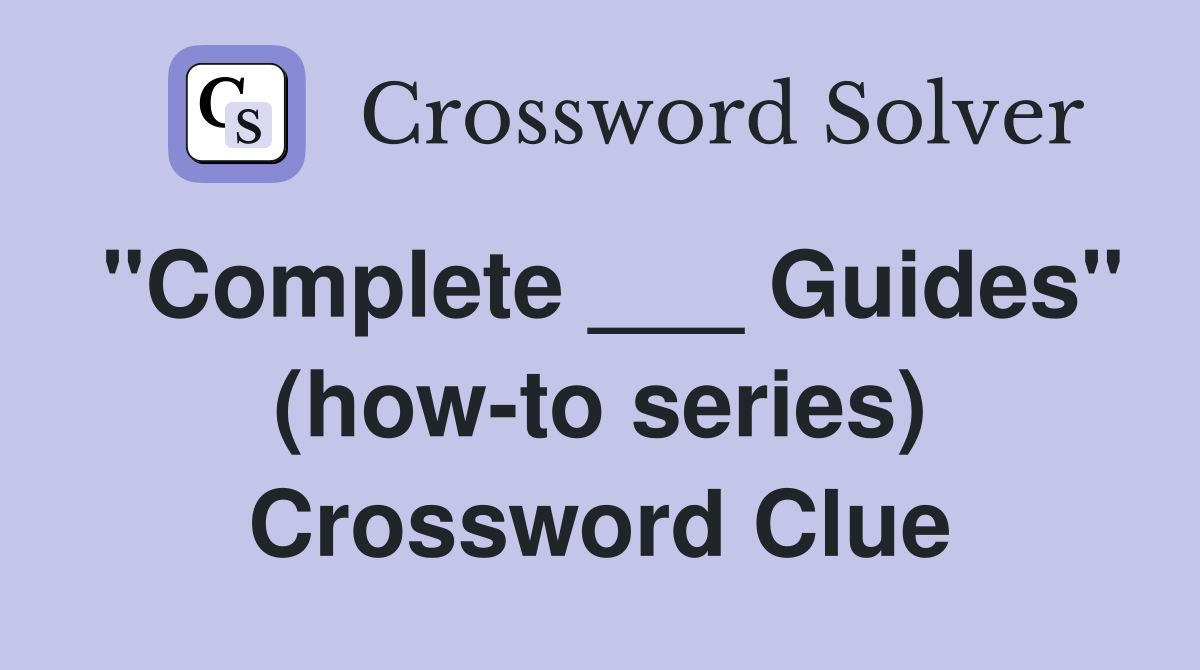 "Complete ___ Guides" (how-to series) Crossword Clue