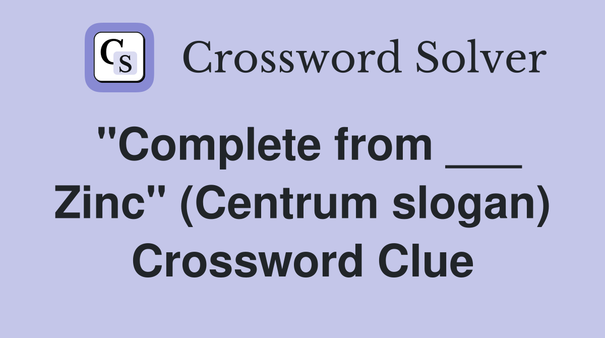 "Complete from ___ Zinc" (Centrum slogan) Crossword Clue
