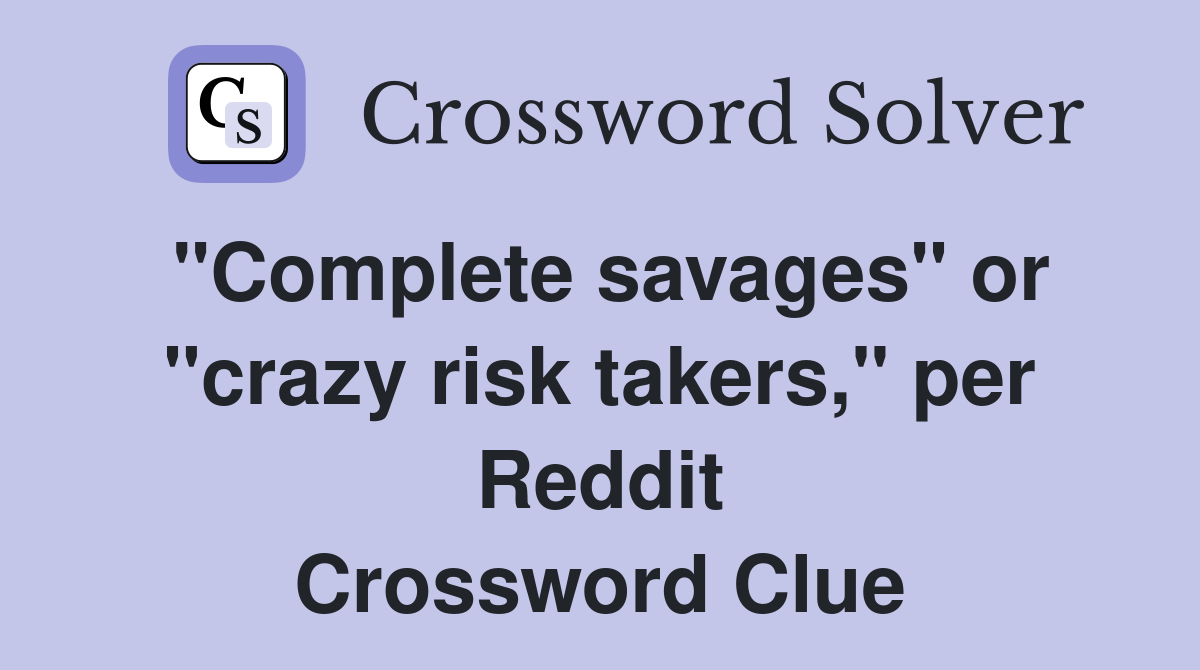 "Complete savages" or "crazy risk takers," per Reddit Crossword Clue