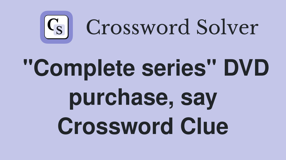 "Complete series" DVD purchase, say Crossword Clue