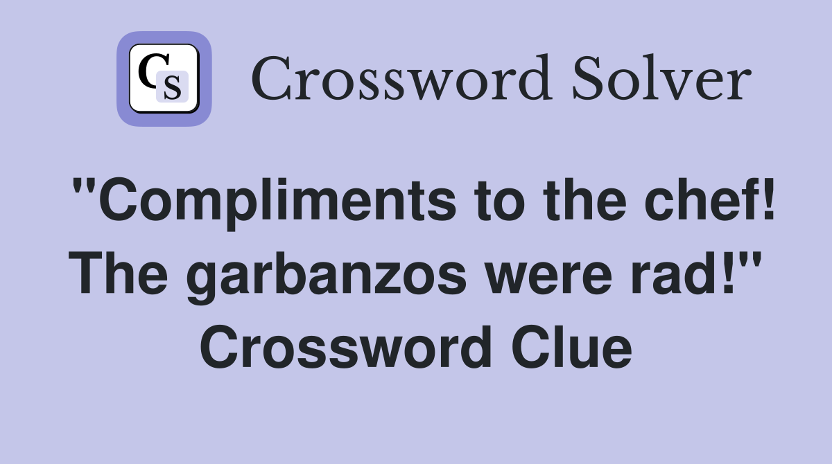 "Compliments to the chef! The garbanzos were rad!" Crossword Clue