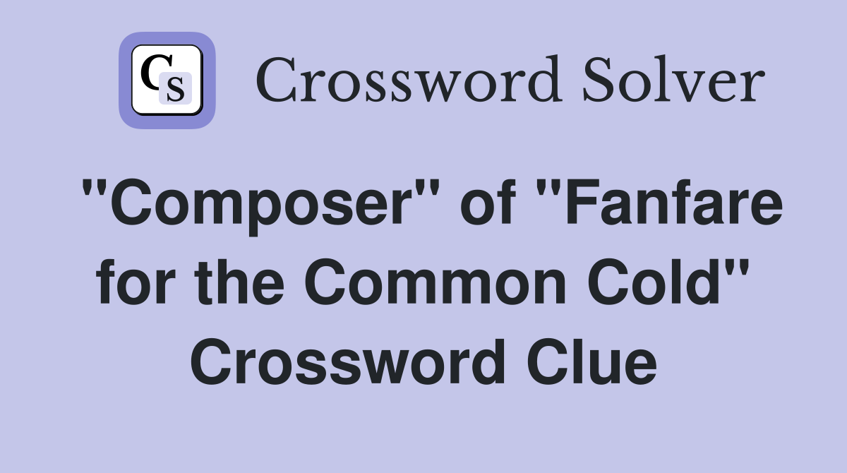 "Composer" of "Fanfare for the Common Cold" Crossword Clue
