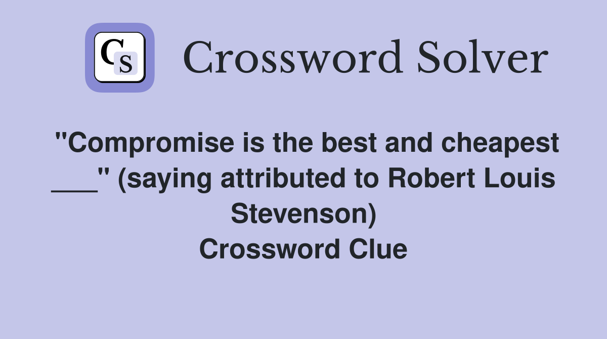 "Compromise is the best and cheapest ___" (saying attributed to Robert Louis Stevenson) Crossword Clue