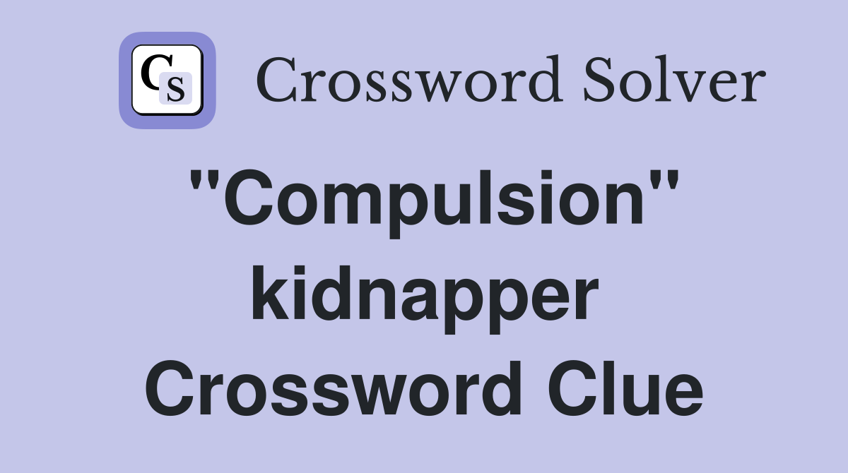 "Compulsion" kidnapper Crossword Clue