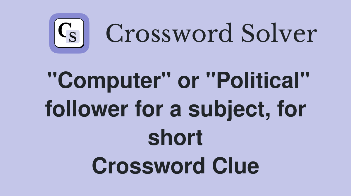 "Computer" or "Political" follower for a subject, for short Crossword Clue