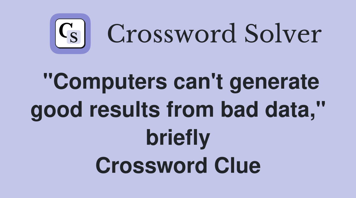 "Computers can't generate good results from bad data," briefly Crossword Clue