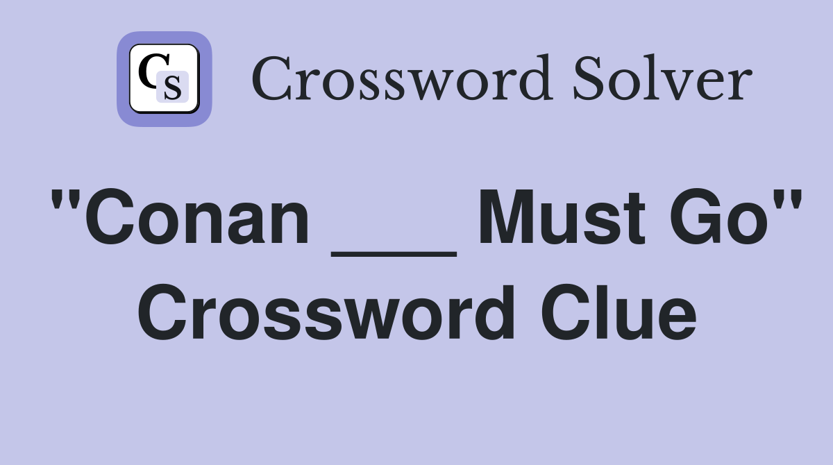 "Conan ___ Must Go" Crossword Clue