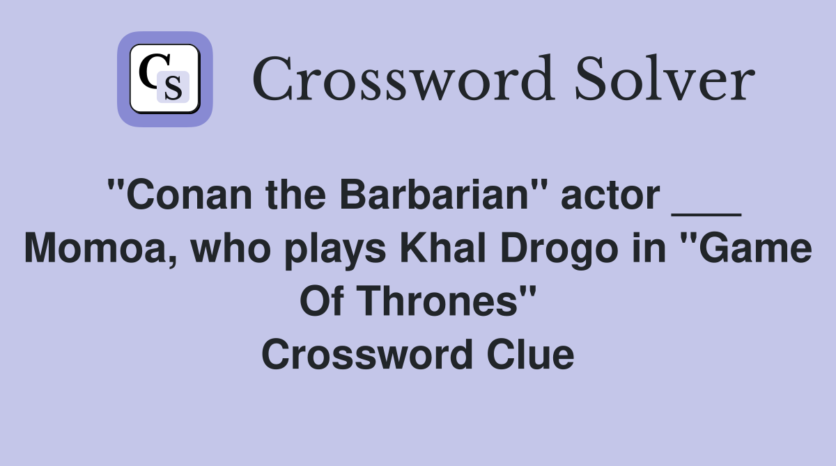 "Conan the Barbarian" actor ___ Momoa, who plays Khal Drogo in "Game Of Thrones" Crossword Clue