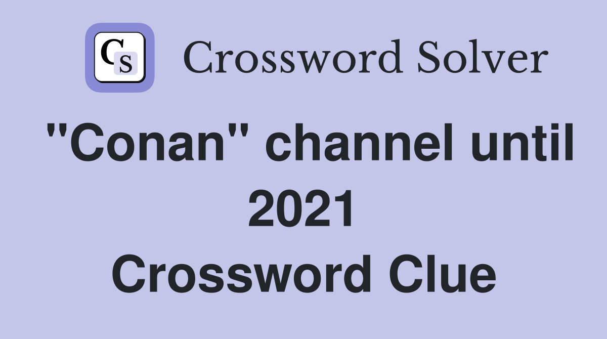 "Conan" channel until 2021 Crossword Clue