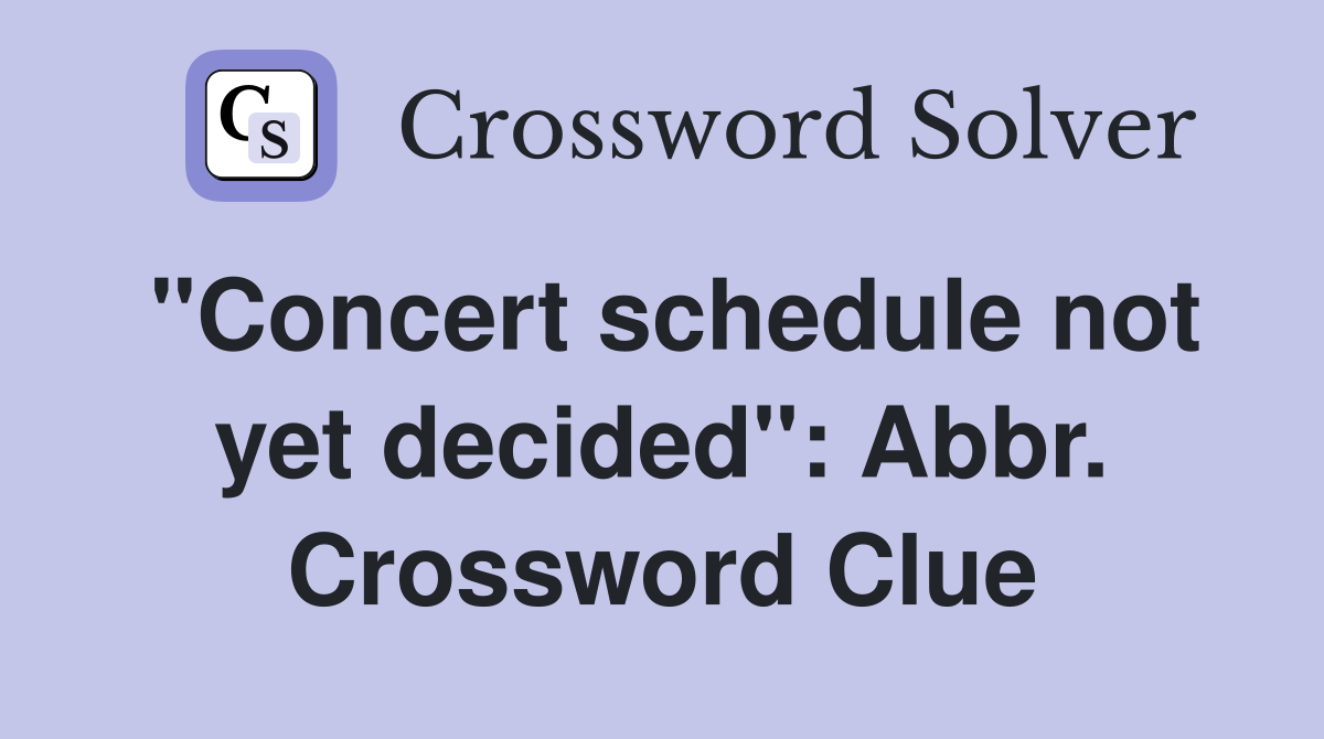 "Concert schedule not yet decided": Abbr. Crossword Clue