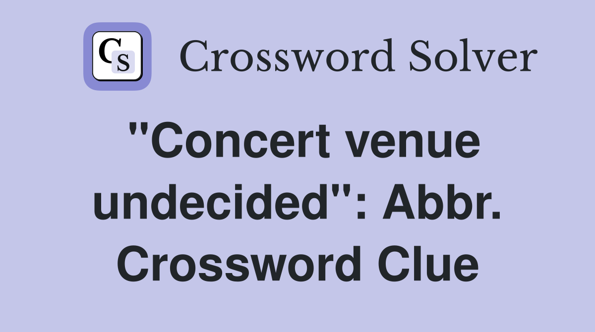 "Concert venue undecided": Abbr. Crossword Clue